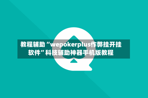 教程辅助“wepokerplus作弊挂开挂软件”科技辅助神器手机版教程