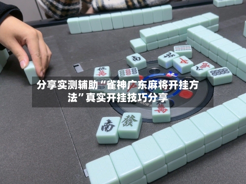 分享实测辅助“雀神广东麻将开挂方法”真实开挂技巧分享