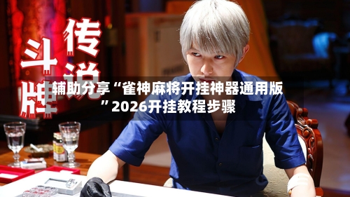 辅助分享“雀神麻将开挂神器通用版”2026开挂教程步骤