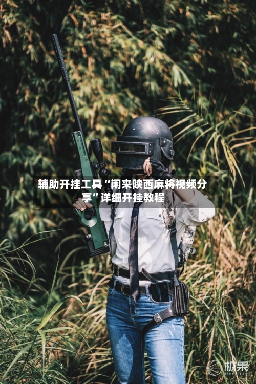 辅助开挂工具“闲来陕西麻将视频分享”详细开挂教程