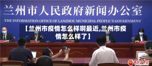 【兰州市疫情怎么样啊最近,兰州市疫情怎么样了】