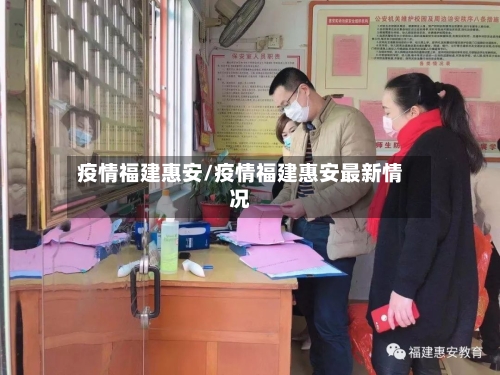 疫情福建惠安/疫情福建惠安最新情况-第3张图片