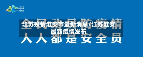 江苏疫情淮安市最新消息/江苏淮安最新疫情发布-第2张图片