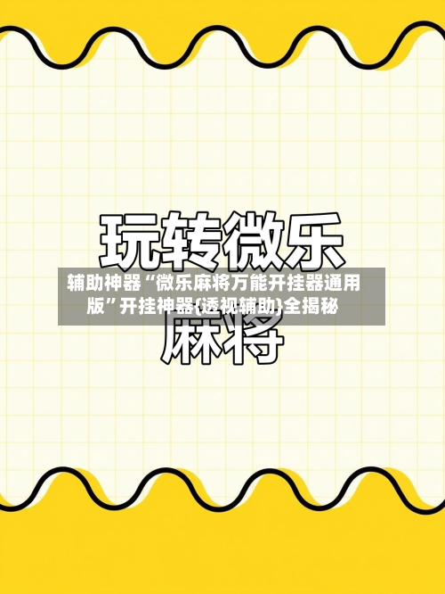 辅助神器“微乐麻将万能开挂器通用版	”开挂神器{透视辅助}全揭秘-第2张图片