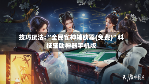 技巧玩法:“全民雀神辅助器(免费)”科技辅助神器手机版-第2张图片