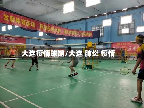 大连疫情球馆/大连 肺炎 疫情
