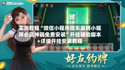 实测教程“微信小程序微乐麻将小程序必赢神器免费安装”开挂辅助脚本+详细开挂安装教程