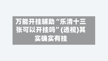 万能开挂辅助“乐清十三张可以开挂吗”(透视)其实确实有挂