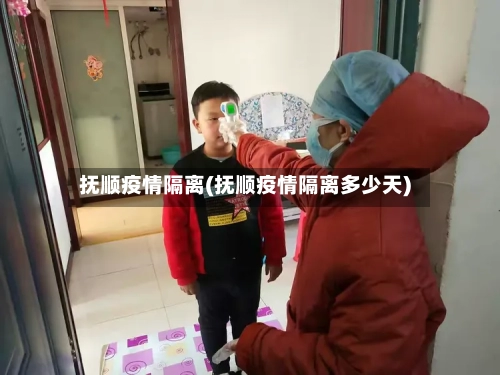 抚顺疫情隔离(抚顺疫情隔离多少天)-第2张图片