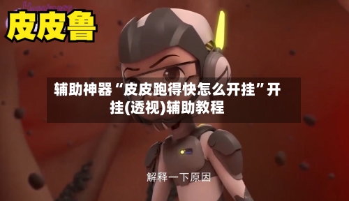 辅助神器“皮皮跑得快怎么开挂”开挂(透视)辅助教程-第3张图片