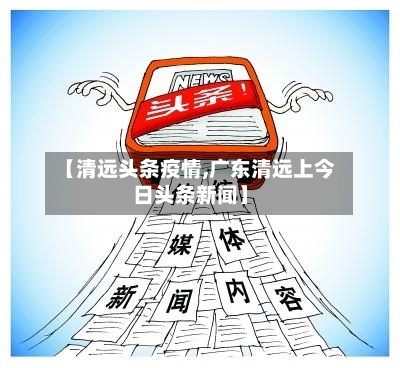 【清远头条疫情,广东清远上今日头条新闻】