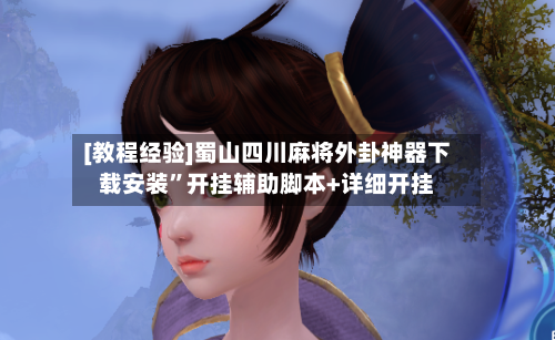 [教程经验]蜀山四川麻将外卦神器下载安装”开挂辅助脚本+详细开挂-第2张图片