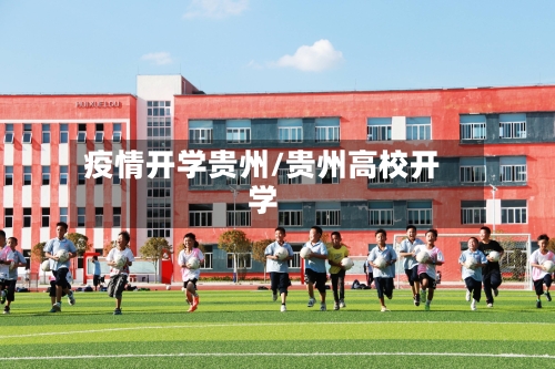 疫情开学贵州/贵州高校开学