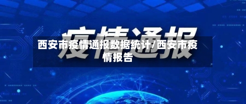 西安市疫情通报数据统计/西安市疫情报告