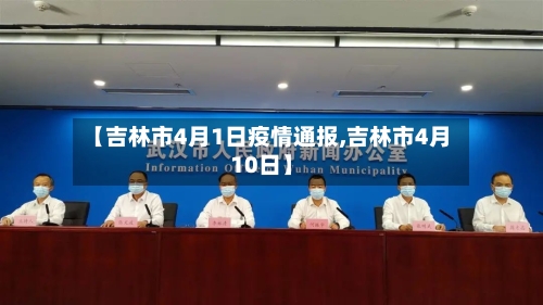 【吉林市4月1日疫情通报,吉林市4月10日】