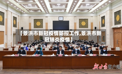 【景洪市新冠疫情防控工作,景洪市新冠肺炎疫情】