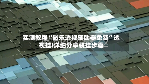 实测教程“微乐透视辅助器免费	”透视挂!详细分享装挂步骤-第3张图片