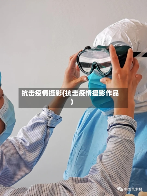 抗击疫情摄影(抗击疫情摄影作品)