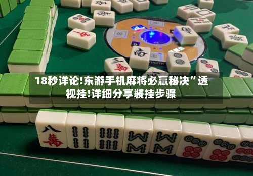 18秒详论!东游手机麻将必赢秘决”透视挂!详细分享装挂步骤