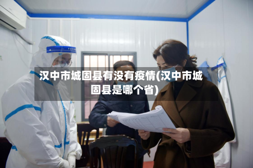 汉中市城固县有没有疫情(汉中市城固县是哪个省)