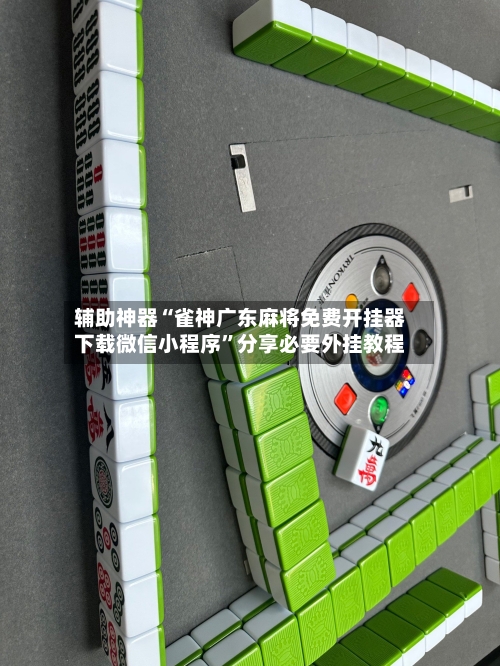 辅助神器“雀神广东麻将免费开挂器下载微信小程序”分享必要外挂教程