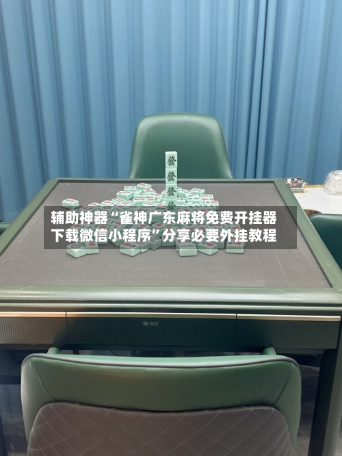 辅助神器“雀神广东麻将免费开挂器下载微信小程序	”分享必要外挂教程-第2张图片