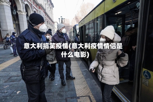 意大利搞笑疫情(意大利疫情情侣是什么电影)