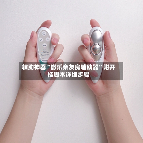 辅助神器“微乐亲友房辅助器”附开挂脚本详细步骤