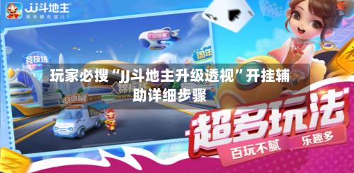 玩家必搜“JJ斗地主升级透视”开挂辅助详细步骤-第2张图片