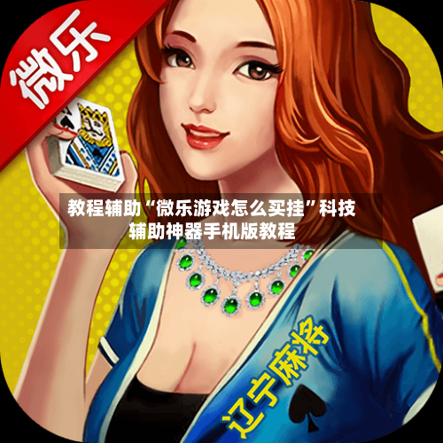 教程辅助“微乐游戏怎么买挂”科技辅助神器手机版教程-第3张图片