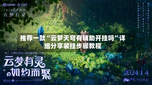 推荐一款“云梦天穹有辅助开挂吗”详细分享装挂步骤教程