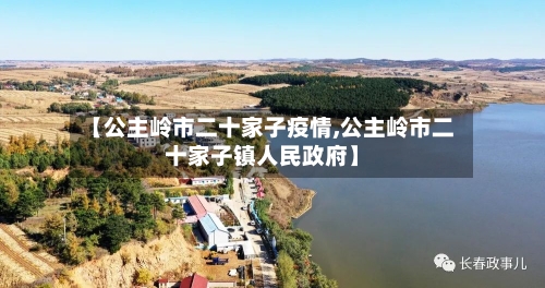 【公主岭市二十家子疫情,公主岭市二十家子镇人民政府】-第2张图片