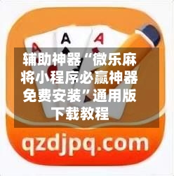 辅助神器“微乐麻将小程序必赢神器免费安装”通用版下载教程