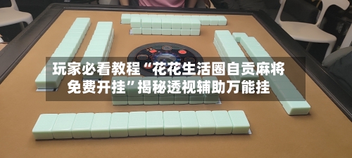 玩家必看教程“花花生活圈自贡麻将免费开挂”揭秘透视辅助万能挂