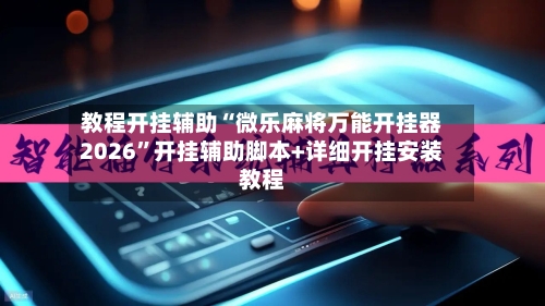 教程开挂辅助“微乐麻将万能开挂器2026”开挂辅助脚本+详细开挂安装教程