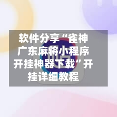 软件分享“雀神广东麻将小程序开挂神器下载”开挂详细教程-第2张图片