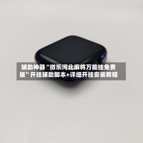 辅助神器“微乐河北麻将万能挂免费版”开挂辅助脚本+详细开挂安装教程-第2张图片