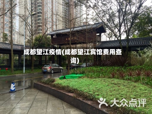 成都望江疫情(成都望江宾馆费用查询)