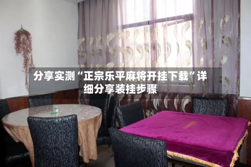 分享实测“正宗乐平麻将开挂下载”详细分享装挂步骤