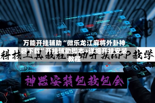 万能开挂辅助“微乐龙江麻将外卦神器下载”开挂辅助脚本+详细开挂安装教程