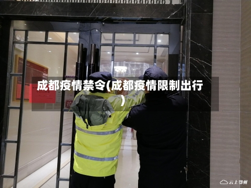 成都疫情禁令(成都疫情限制出行)