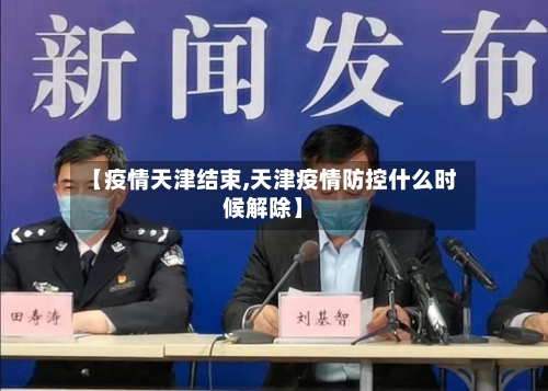 【疫情天津结束,天津疫情防控什么时候解除】