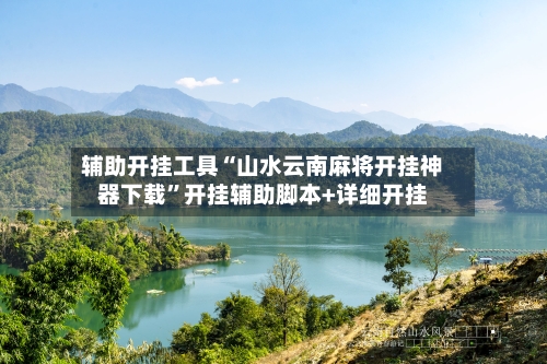 辅助开挂工具“山水云南麻将开挂神器下载	”开挂辅助脚本+详细开挂-第2张图片