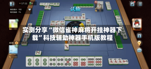实测分享“微信雀神麻将开挂神器下载”科技辅助神器手机版教程