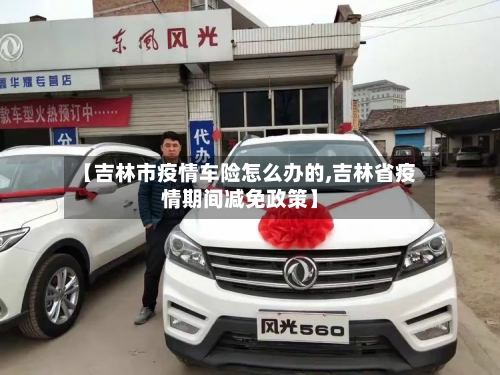 【吉林市疫情车险怎么办的,吉林省疫情期间减免政策】-第2张图片