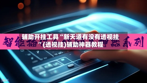 辅助开挂工具“新天道有没有透视挂	”(透视挂)辅助神器教程-第2张图片