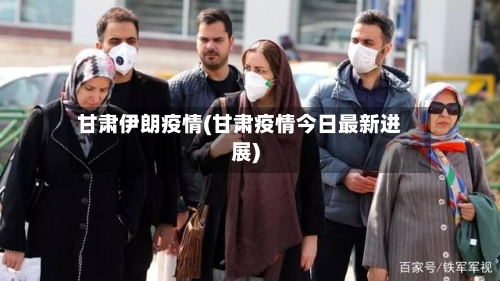 甘肃伊朗疫情(甘肃疫情今日最新进展)-第2张图片