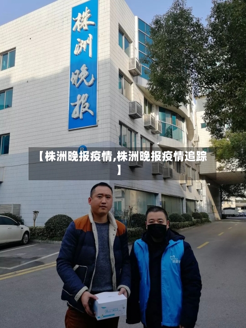 【株洲晚报疫情,株洲晚报疫情追踪】