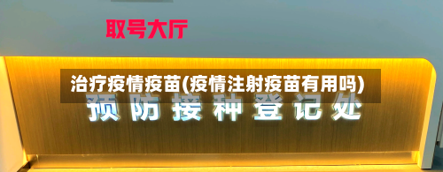 治疗疫情疫苗(疫情注射疫苗有用吗)