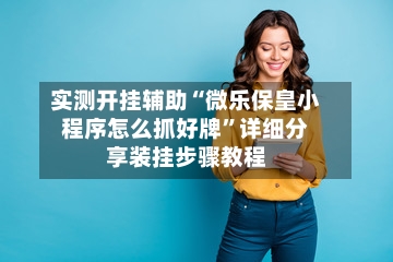 实测开挂辅助“微乐保皇小程序怎么抓好牌	”详细分享装挂步骤教程-第2张图片